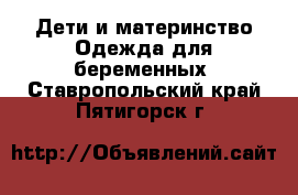 Дети и материнство Одежда для беременных. Ставропольский край,Пятигорск г.